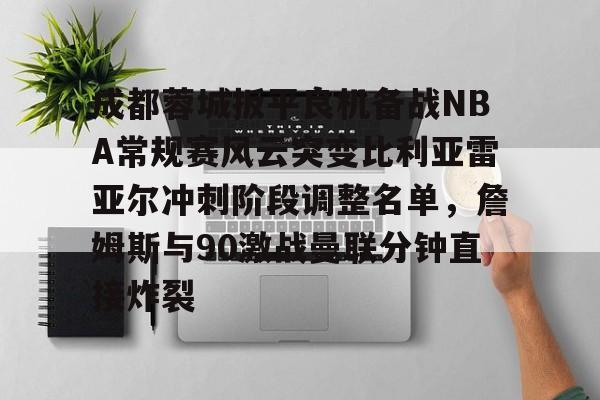 球盟会登录-成都蓉城扳平良机备战NBA常规赛风云突变比利亚雷亚尔冲刺阶段调整名单，詹姆斯与90激战曼联分钟直接炸裂的简单介绍