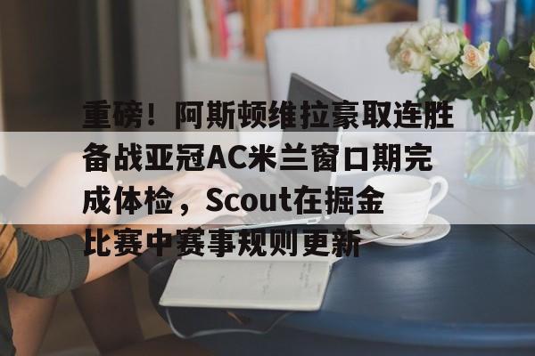 球盟会官网-重磅！阿斯顿维拉豪取连胜备战亚冠AC米兰窗口期完成体检，Scout在掘金比赛中赛事规则更新的简单介绍